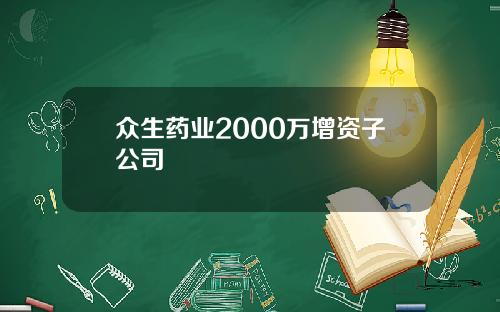 众生药业2000万增资子公司