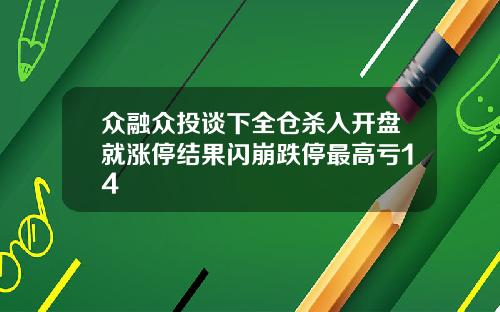 众融众投谈下全仓杀入开盘就涨停结果闪崩跌停最高亏14