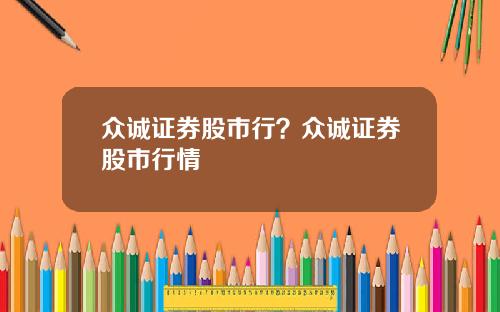 众诚证券股市行？众诚证券股市行情