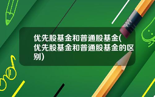 优先股基金和普通股基金(优先股基金和普通股基金的区别)