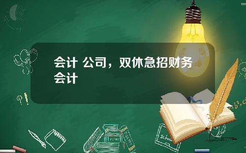 会计 公司，双休急招财务会计
