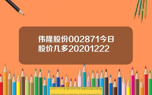 伟隆股份002871今日股价几多20201222