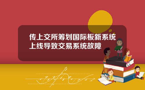 传上交所筹划国际板新系统上线导致交易系统故障