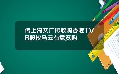 传上海文广拟收购香港TVB股权马云有意竞购