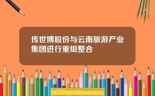 传世博股份与云南旅游产业集团进行重组整合