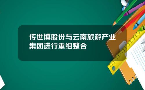 传世博股份与云南旅游产业集团进行重组整合
