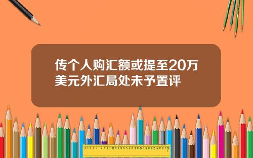 传个人购汇额或提至20万美元外汇局处未予置评