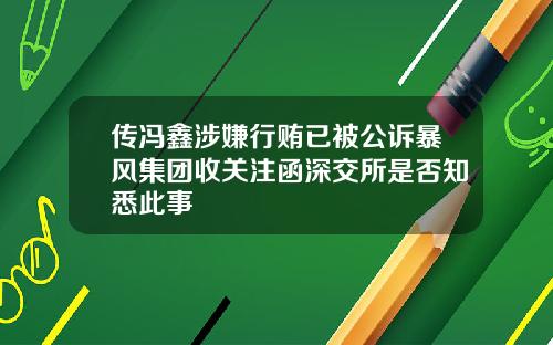 传冯鑫涉嫌行贿已被公诉暴风集团收关注函深交所是否知悉此事