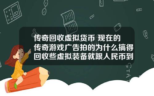 传奇回收虚拟货币 现在的传奇游戏广告拍的为什么搞得回收些虚拟装备就跟人民币到账似的夸张？