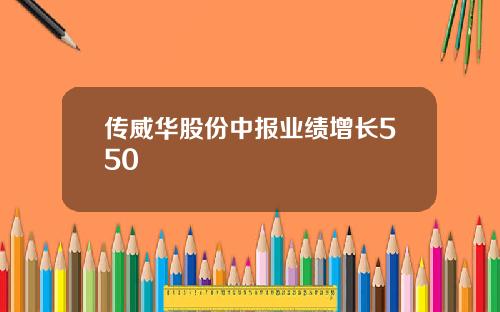 传威华股份中报业绩增长550