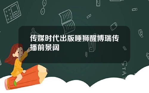 传媒时代出版睡狮醒博瑞传播前景阔