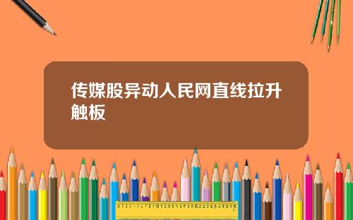 传媒股异动人民网直线拉升触板
