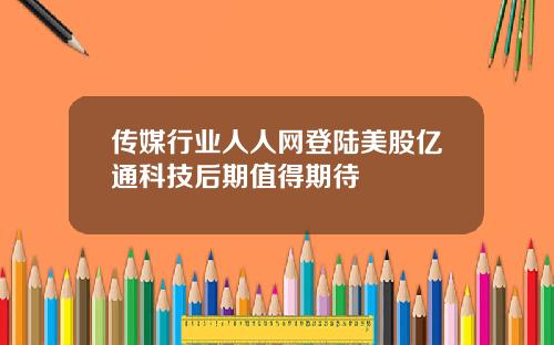 传媒行业人人网登陆美股亿通科技后期值得期待