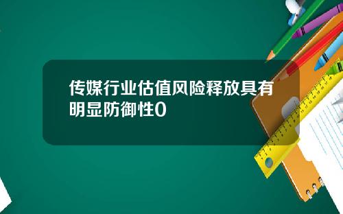 传媒行业估值风险释放具有明显防御性0