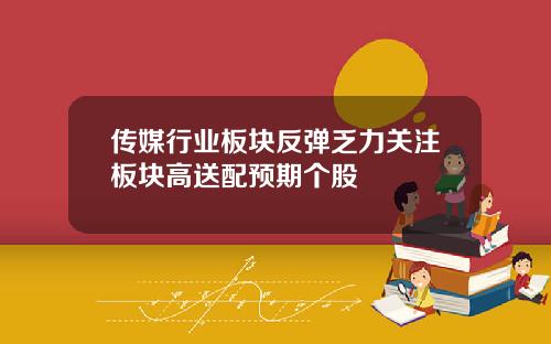 传媒行业板块反弹乏力关注板块高送配预期个股