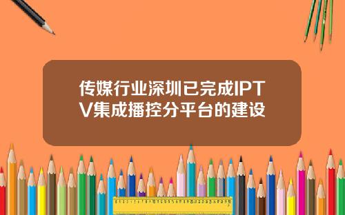 传媒行业深圳已完成IPTV集成播控分平台的建设