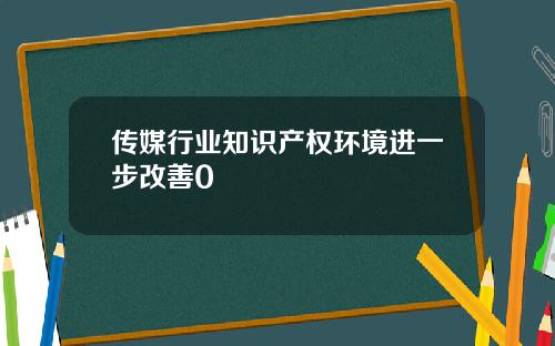 传媒行业知识产权环境进一步改善0