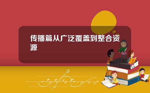 传播篇从广泛覆盖到整合资源