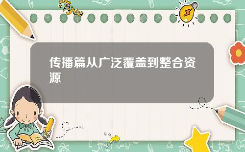 传播篇从广泛覆盖到整合资源