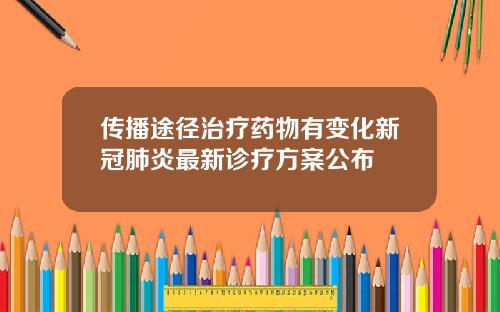 传播途径治疗药物有变化新冠肺炎最新诊疗方案公布