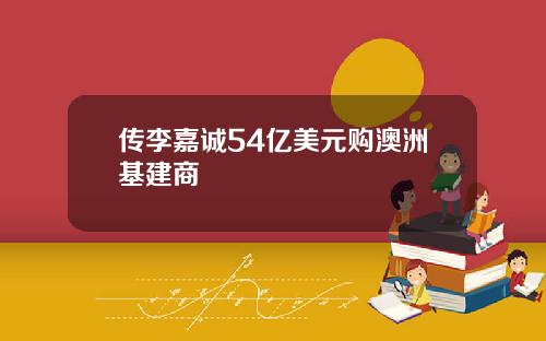 传李嘉诚54亿美元购澳洲基建商