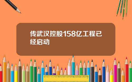 传武汉控股158亿工程已经启动
