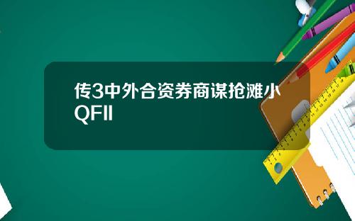 传3中外合资券商谋抢滩小QFII