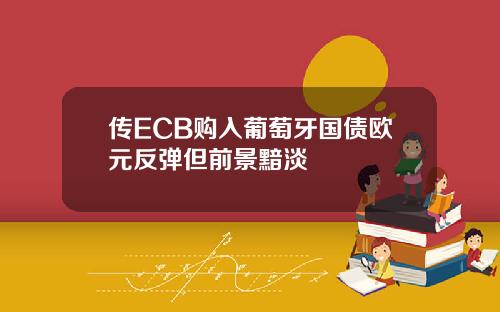 传ECB购入葡萄牙国债欧元反弹但前景黯淡