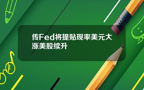 传Fed将提贴现率美元大涨美股续升