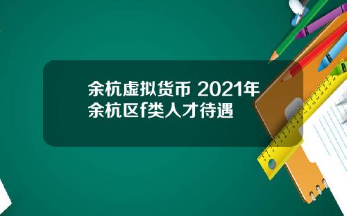 余杭虚拟货币 2021年余杭区f类人才待遇