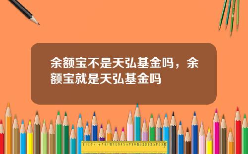 余额宝不是天弘基金吗，余额宝就是天弘基金吗