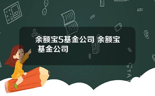 余额宝5基金公司 余额宝 基金公司