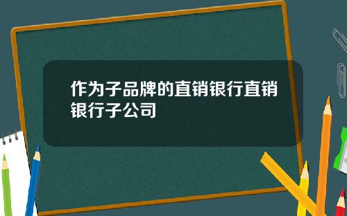 作为子品牌的直销银行直销银行子公司