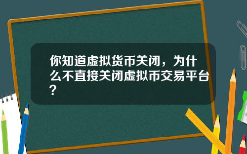 你知道虚拟货币关闭，为什么不直接关闭虚拟币交易平台？