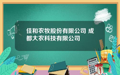 佳和农牧股份有限公司 成都大农科技有限公司