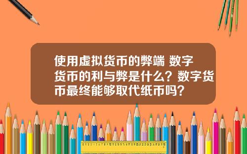 使用虚拟货币的弊端 数字货币的利与弊是什么？数字货币最终能够取代纸币吗？
