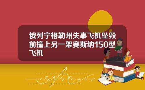 俄列宁格勒州失事飞机坠毁前撞上另一架赛斯纳150型飞机