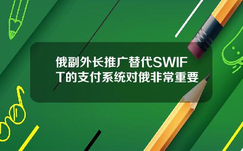 俄副外长推广替代SWIFT的支付系统对俄非常重要