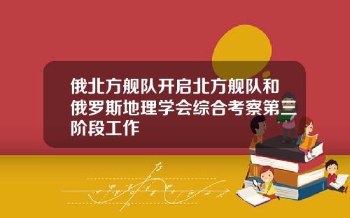 俄北方舰队开启北方舰队和俄罗斯地理学会综合考察第三阶段工作