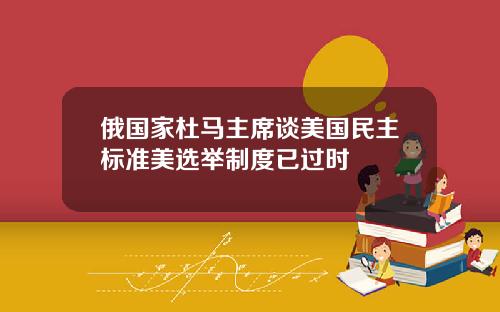 俄国家杜马主席谈美国民主标准美选举制度已过时