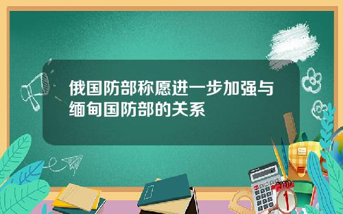俄国防部称愿进一步加强与缅甸国防部的关系