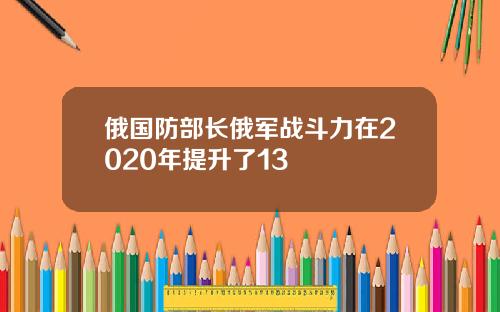俄国防部长俄军战斗力在2020年提升了13