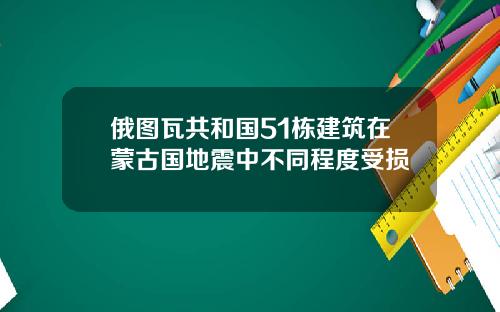 俄图瓦共和国51栋建筑在蒙古国地震中不同程度受损