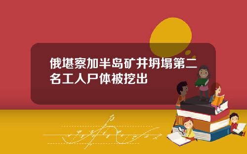 俄堪察加半岛矿井坍塌第二名工人尸体被挖出