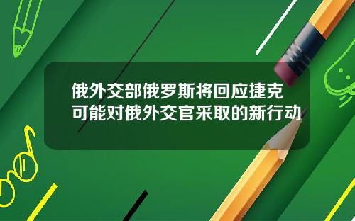 俄外交部俄罗斯将回应捷克可能对俄外交官采取的新行动