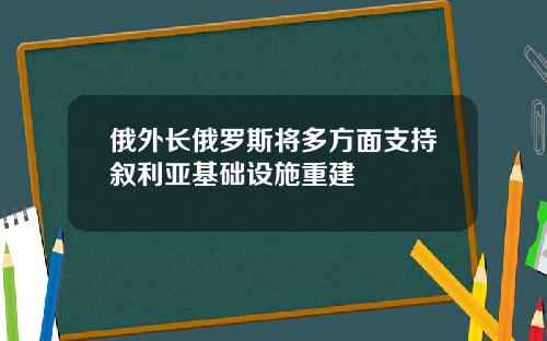 俄外长俄罗斯将多方面支持叙利亚基础设施重建