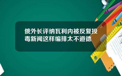 俄外长评纳瓦利内被反复投毒新闻这样编排太不道德