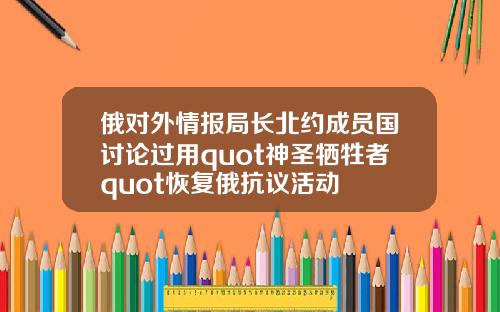 俄对外情报局长北约成员国讨论过用quot神圣牺牲者quot恢复俄抗议活动