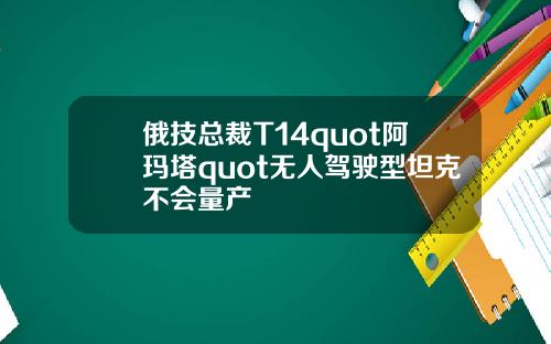 俄技总裁T14quot阿玛塔quot无人驾驶型坦克不会量产
