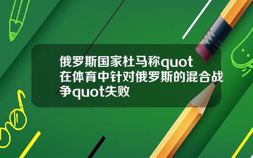 俄罗斯国家杜马称quot在体育中针对俄罗斯的混合战争quot失败